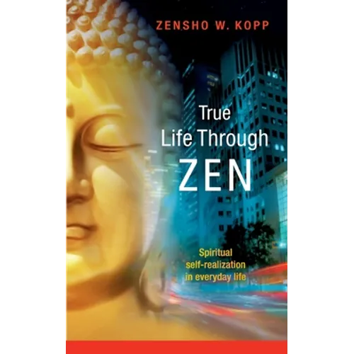 True Life Through Zen: Spiritual self-realisation in daily life