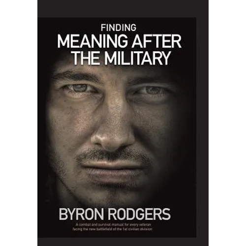 Finding Meaning After the Military: A combat and survival manual for every veteran facing the new battlefield of life when entering the 1st civilian d