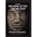 Finding Meaning After the Military: A combat and survival manual for every veteran facing the new battlefield of life when entering the 1st civilian d