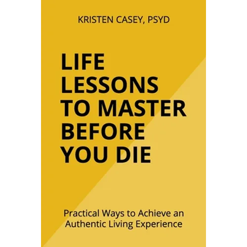 Life Lessons to Master Before You Die: Practical Ways to Achieve an Authentic Living Experience