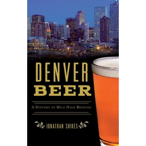Denver Beer: A History of Mile High Brewing