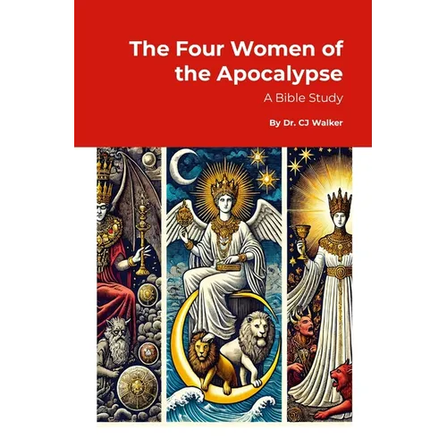 The Four Women of the Apocalypse: A Study of Jezebel, the Sun-Clothed Woman, the Great Harlot, and the Bride of Christ in Revelation