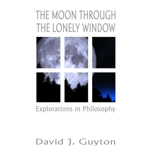 The Moon Through the Lonely Window: Explorations in Philosophy
