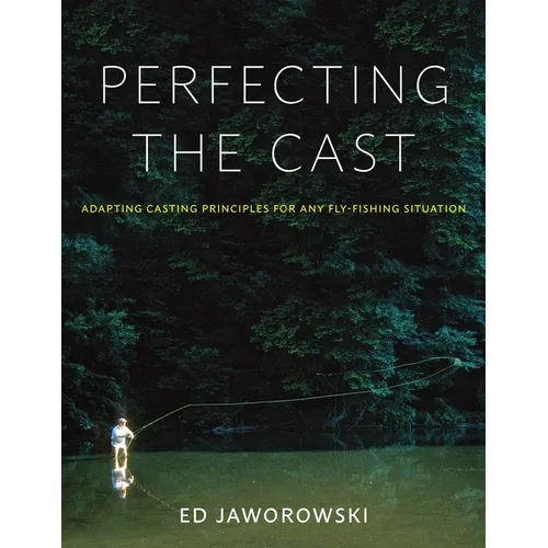 Perfecting the Cast: Adapting Casting Principles for Any Fly-Fishing Situation