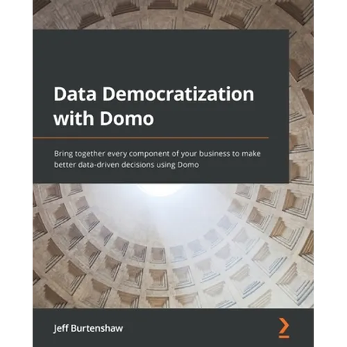Data Democratization with Domo: Bring together every component of your business to make better data-driven decisions using Domo