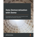 Data Democratization with Domo: Bring together every component of your business to make better data-driven decisions using Domo