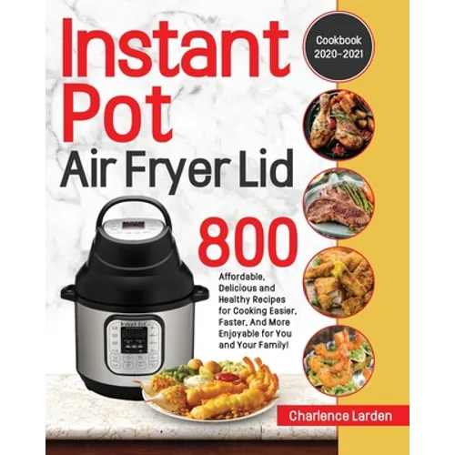 Instant Pot Air Fryer Lid Cookbook 2020-2021: 800 Affordable, Delicious and Healthy Recipes for Cooking Easier, Faster, And More Enjoyable for You and