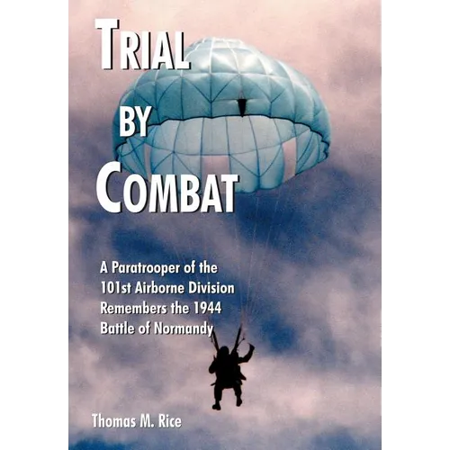 Trial by Combat: A Paratrooper of the 101st Airborne Division Remembers the 1944 Battle of Normandy