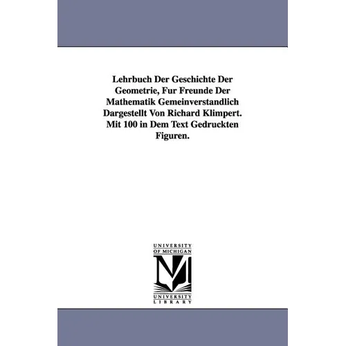 Lehrbuch Der Geschichte Der Geometrie, Fur Freunde Der Mathematik Gemeinverstandlich Dargestellt Von Richard Klimpert. Mit 100 in Dem Text Gedruckten
