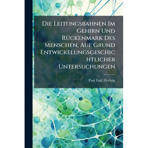 Die Leitungsbahnen Im Gehirn Und Rückenmark Des Menschen, Auf Grund Entwickelungsgeschichtlicher Untersuchungen - Paperback