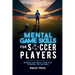 Mental Game Skills for Soccer Players: Develop and Reach Your Full Potential on the Field