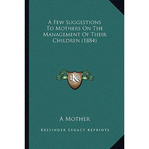 A Few Suggestions To Mothers On The Management Of Their Children (1884)