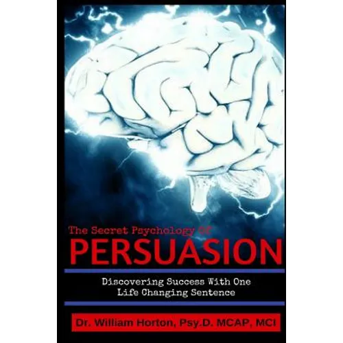 The Secret Psychology of Persuasion: Discovering Success With One Life Changing Sentence