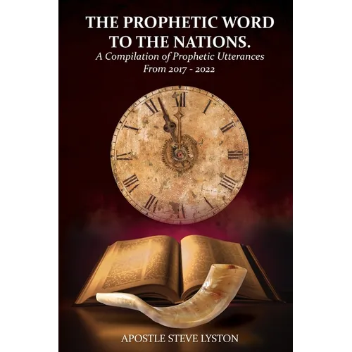 The Prophetic Word to the Nations: A Compilation of Prophetic Utterances From 2017 - 2022