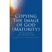 Copying The Image of God (Maturity): This Was, Has Been and Is the Heart of God