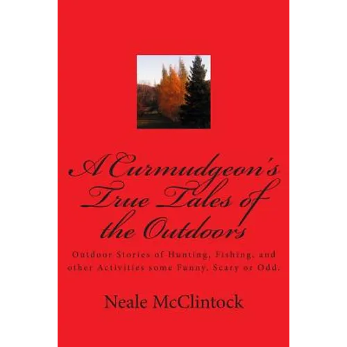 A Curmudgeon's True Tales of the Outdoors: Outdoor bstories of hunting, fishing, some funny, scary or odd.