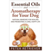 Essential Oils and Aromatherapy for Your Dog: Natural Remedies for Healing and Promoting a Long, Happy Life