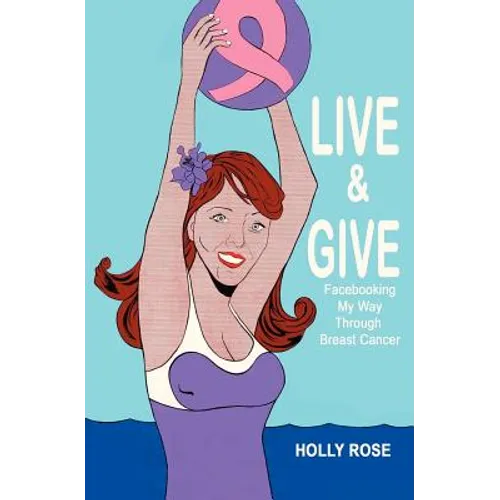 Live and Give: Facebooking My Way Through Breast Cancer