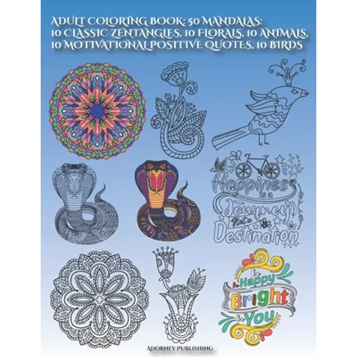 Adult Coloring Book: 50 MANDALAS: 10 CLASSIC ZENTANGLES, 10 FLORALS, 10 ANIMALs, 10 MOTIVATIONAL POSITIVE QUOTES, 10 BIRDS: Mandala Designs