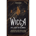 Wicca Spell Book for Beginners: Learn Witchcraft Rituals, White, Red, Black, and Rune Magic with this Easy to Read Guide