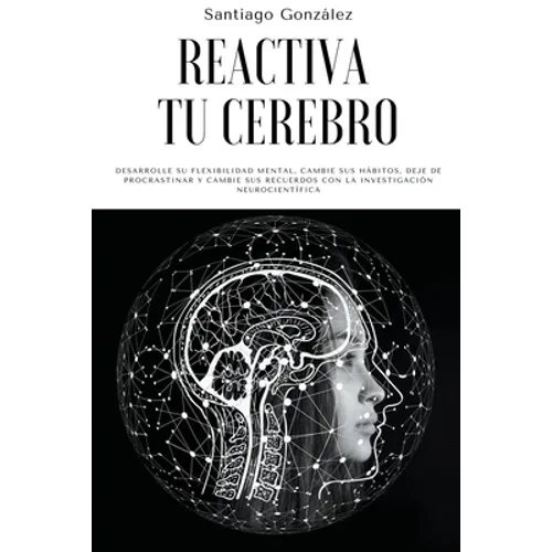 Reactiva tu cerebro: Desarrolle su flexibilidad mental, cambie sus hábitos, deje de procrastinar y cambie sus recuerdos con la investigació