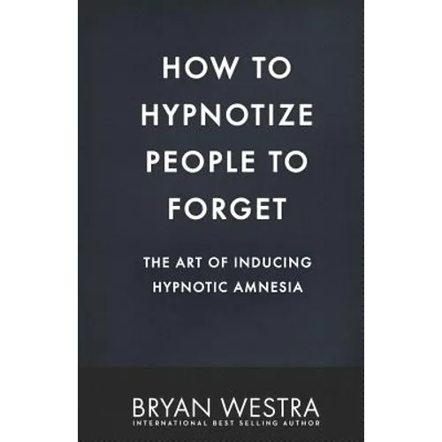 How To Hypnotize People To Forget: The Art of Inducing Hypnotic Amnesia