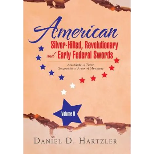 American Silver-Hilted, Revolutionary and Early Federal Swords Volume II: According to Their Geographical Areas of Mounting