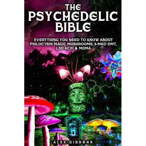 The Psychedelic Bible - Everything You Need To Know About Psilocybin Magic Mushrooms, 5-Meo DMT, LSD/Acid & MDMA