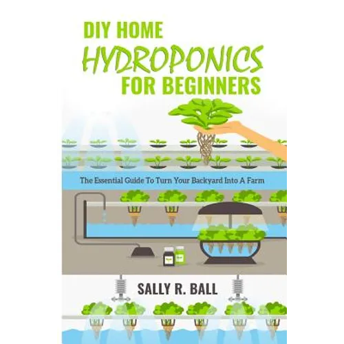 DIY Home Hydroponics For Beginners: The Essential Guide To Turn Your Backyard Into A Farm