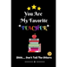 You Are My Favorite Teacher Shhh.... Don't Tell The Others: Thank You Appreciation Gratitude Gift for Teachers / Assistants / Tutors / Novelty end of