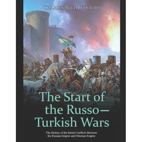 The Start of the Russo-Turkish Wars: The History of the Initial Conflicts Between the Russian Empire and Ottoman Empire