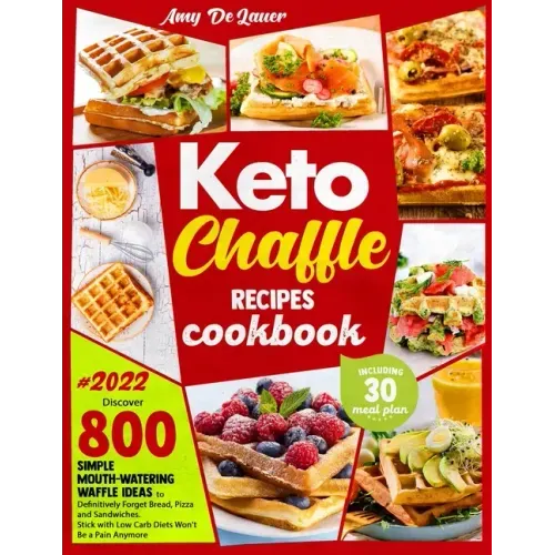 Keto Chaffle Recipes Cookbook: Discover 800 Simple Mouth-Watering Waffle Recipes to Definitively Forget Bread, Pizza and Sandwiches. Stick with Low C