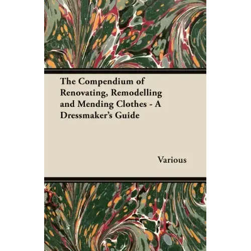 The Compendium of Renovating, Remodelling and Mending Clothes - A Dressmaker's Guide