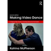Making Video Dance: A Step-By-Step Guide to Creating Dance for the Screen (2nd Ed)
