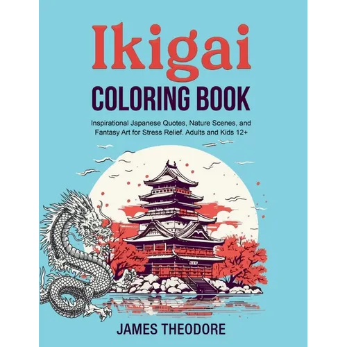 Ikigai Coloring Book: Inspirational Japanese Quotes, Nature Scenes, and Fantasy Art for Stress Relief. Adults and Kids 12+
