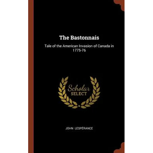 The Bastonnais: Tale of the American Invasion of Canada in 1775-76
