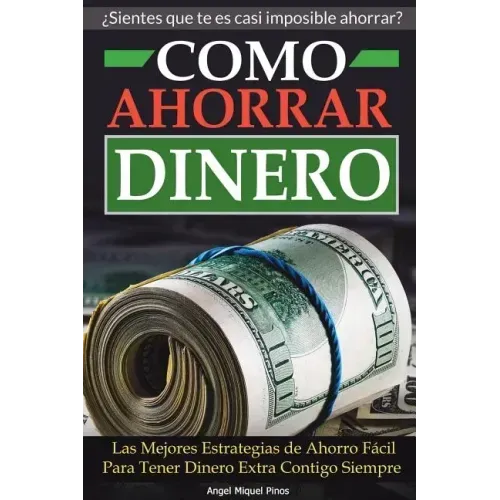 Como Ahorrar Dinero: Las Mejores Estrategias de Ahorro Fácil Para Tener Dinero Extra Contigo Siempre