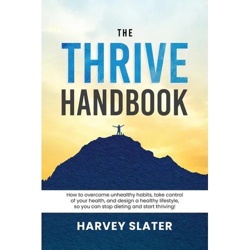 The Thrive Handbook: How to overcome unhealthy habits, take control of your health, and design a healthy lifestyle, so you can stop dieting and start - Paperback