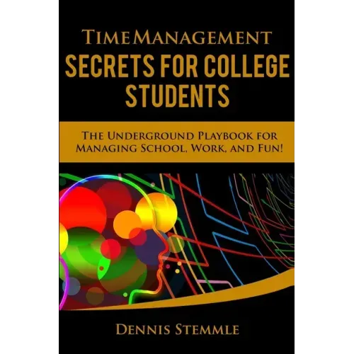 Time Management Secrets for College Students: The Underground Playbook for Managing School, Work, and Fun