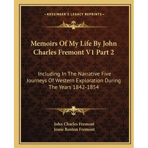 Memoirs Of My Life By John Charles Fremont V1 Part 2: Including In The Narrative Five Journeys Of Western Exploration During The Years 1842-1854