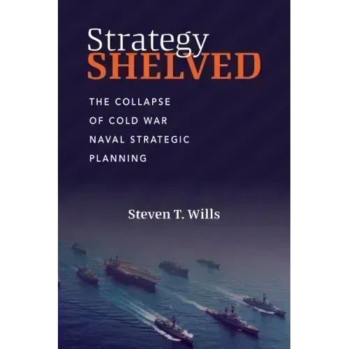 Strategy Shelved: The Collapse of Cold War Naval Strategic Planning