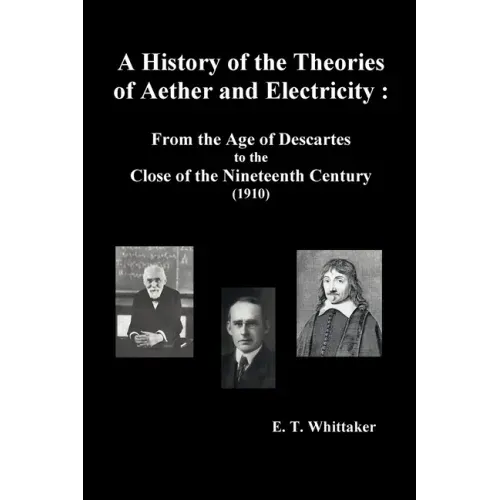 A History of the Theories of Aether and Electricity: From the Age of Descartes to the Close of the Nineteenth Century (1910), (Fully Illustrated)