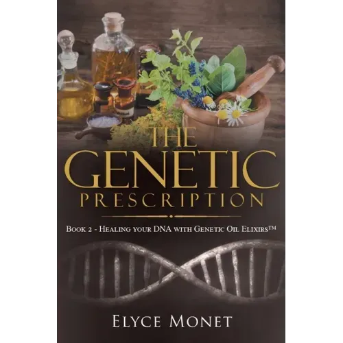 The Genetic Prescription: Book 2 - Healing your DNA with Genetic Oil Elixirs(TM)