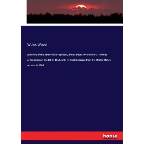 A history of the Ninety-fifth regiment, Illinois infantry volunteers: from its organization in the fall of 1862, until its final discharge from the Un