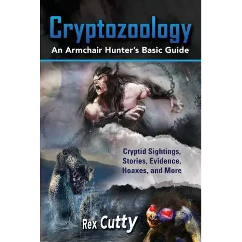Cryptozoology: Cryptid Sightings, Stories, Evidence, Hoaxes, and More. An Armchair Hunter's Basic Guide