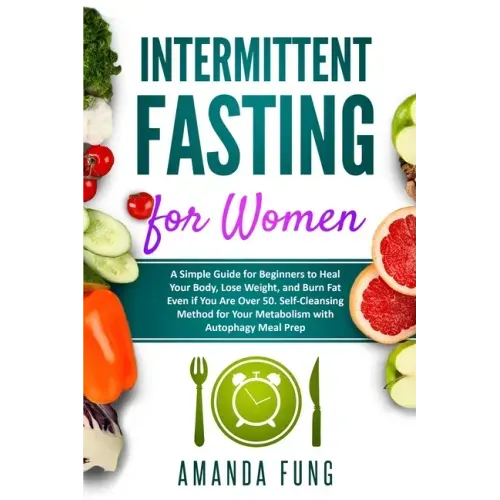 Intermittent fasting for women: A Simple Guide for Beginners to Heal Your Body, Lose Weight, and Burn Fat Even if You Are Over 50. Self-Cleansing Meth