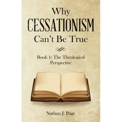 Why Cessationism Can't Be True: Book 1: the Theological Perspective