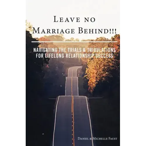 Leave No Marriage Behind!!!: Navigating the Trials & Tribulations for Lifelong Relationship Success