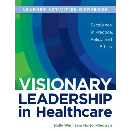 WORKBOOK for Visionary Leadership in Healthcare (Learner Activities Workbook): Excellence in Practice, Policy, and Ethics