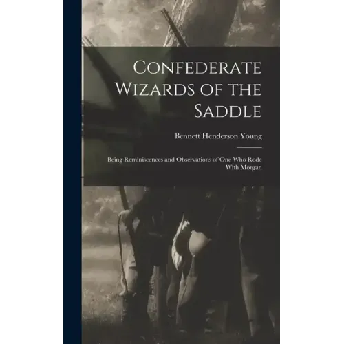Confederate Wizards of the Saddle; Being Reminiscences and Observations of one who Rode With Morgan